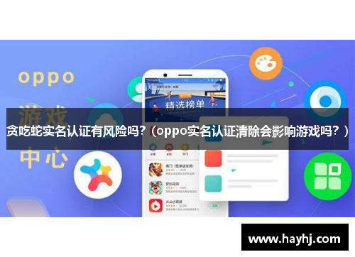 貪吃蛇實名認證有風險嗎？(oppo實名認證清除會影響游戲嗎？)